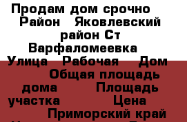 Продам дом срочно.  › Район ­ Яковлевский район Ст.Варфаломеевка  › Улица ­ Рабочая  › Дом ­ 11 › Общая площадь дома ­ 39 › Площадь участка ­ 1 700 › Цена ­ 350 000 - Приморский край Недвижимость » Дома, коттеджи, дачи продажа   